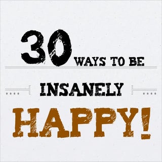 30 Ways to be Insanely Happy!