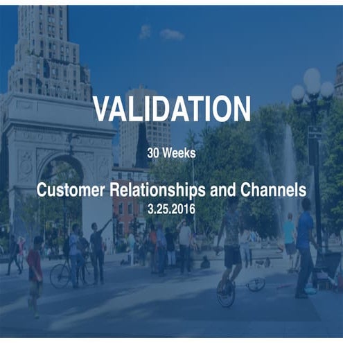 30 Weeks: Business Model Validation Relationships and Channels