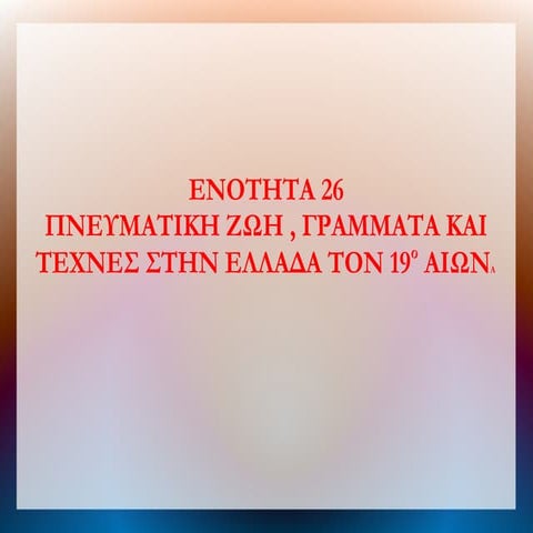ΕΝΟΤΗΤΑ 26 : ΠΝΕΥΜΑΤΙΚΗ ΖΩΗ , ΤΕΧΝΕΣ ΓΡΑΜΜΑΤΑ ΣΤΗΝ ΕΛΛΑΔΑ ΤΟΝ 19ο ΑΙΩ