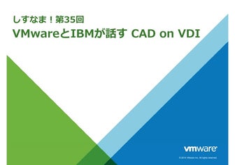 第35回「VMwareとIBMが話す CAD on VDI」(2014/03/27 on しすなま!) ①VMware 菊本様資料