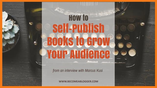 How to Self-Publish Books to Grow Your Audience - Marcus Kusi