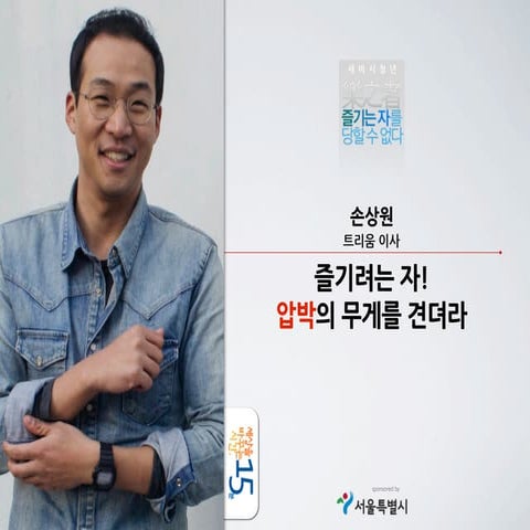 세바시 15분 즐기려는 자! 압박의 무게를 견뎌라 - 손상원 트리움