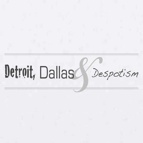 Detroit, Dallas & Despotism