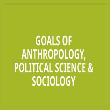 3 Goals OF ANTHROPOLOGY, POLITICAL SCIENCE & SOCIOLOGY.pptx