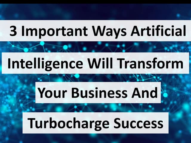 3 Important Ways Artificial Intelligence Will Transform Your Business And Tur...