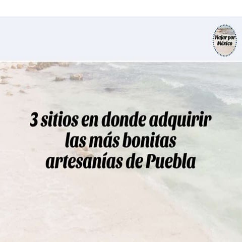 3 sitios en donde adquirir las mas bonitas artesanias de Puebla