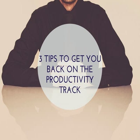 3 Tips To Get You Back On The Productivity Track