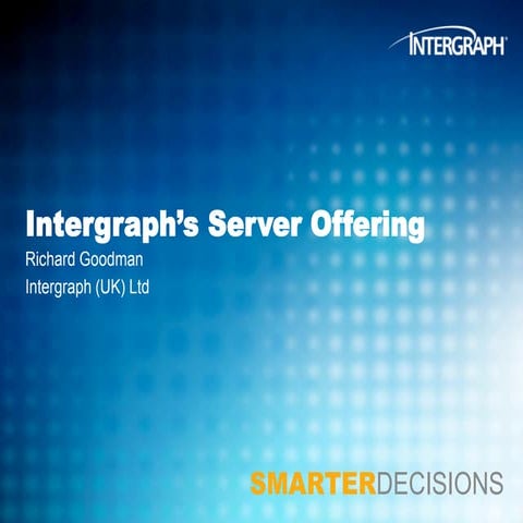Intergraph’s Server Offering_Richard Goodman - Intergraph Geospatial World To...