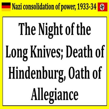 Consolidation of Nazi Power - night of the long knives, death of hindenburg, ...