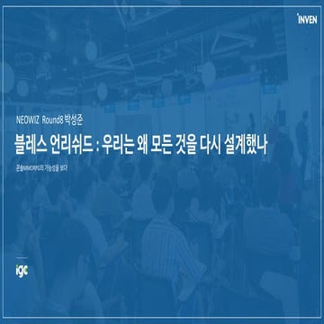 [IGC2018] 라운드8 박성준 - 블레스 언리쉬드  우리는 왜 모든것을 재설계했나