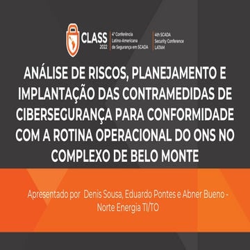 CLASS 2022 - Denis Sousa, Abner Bueno e Eduardo Pontes (Norte Energia) - Análise de riscos, planejamento e implantação das contramedidas de cibersegurança para conformidade com a rotina operacional do ONS no Complexo de Belo Monte