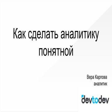 Как сделать аналитику понятной (Вера Карпова, devtodev)