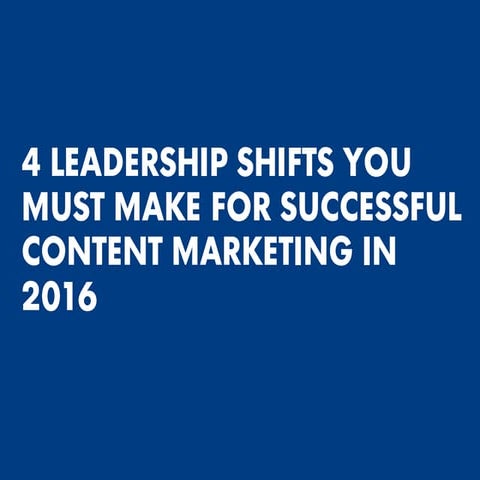 4 Leadership Shifts You Must Make For Successful Content Marketing in 2016