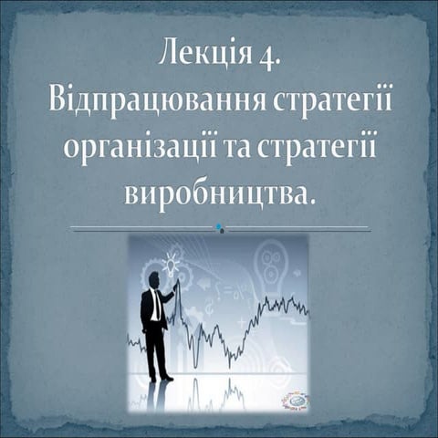 Тема 4. Відпрацювання стратегії організації та стратегії виробництва 