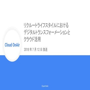 [Cloud OnAir] お客様事例紹介 -リクルートライフスタイルにおける デジタルトランスフォーメーションとクラウド活用- 2018年7月12日 放送