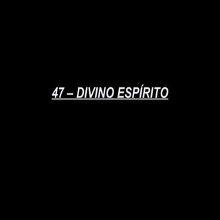 47   divino espírito