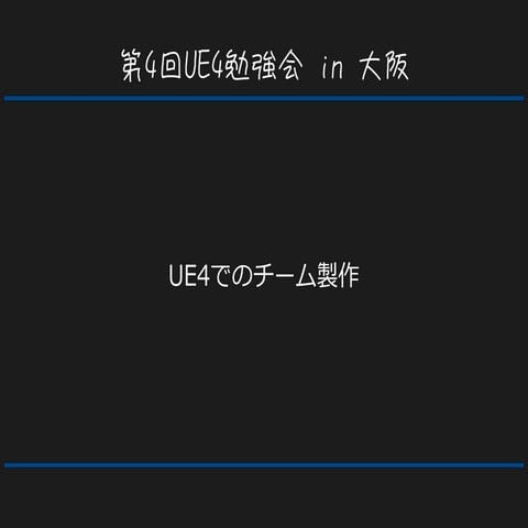 第4回UE4勉強会 in 大阪   UE4でのチーム製作