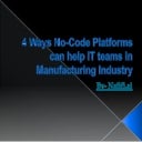 4 Ways No-Code Platforms can help IT teams in Manufacturing Industry.pptx