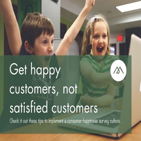 5. get happy customers, no satisfied customers