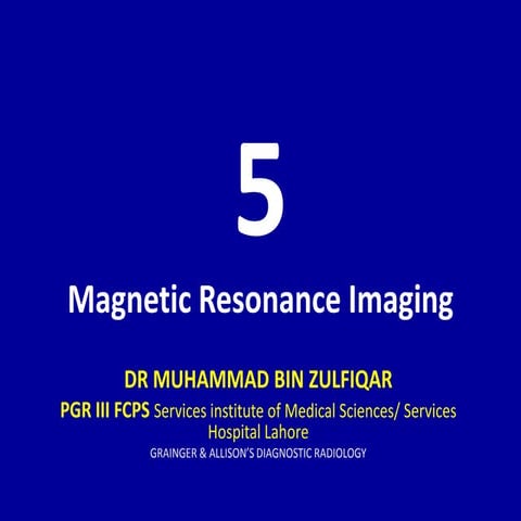 5 Magnetic Resonance Imaging Dr. Muhammad Bin Zulfiqar Grainger and Allison
