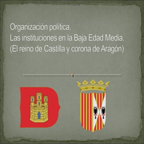 5.1 organizacion politicca las instituciones en la baja edad media el reino de castilla y corona de aragon (andres y henrik)