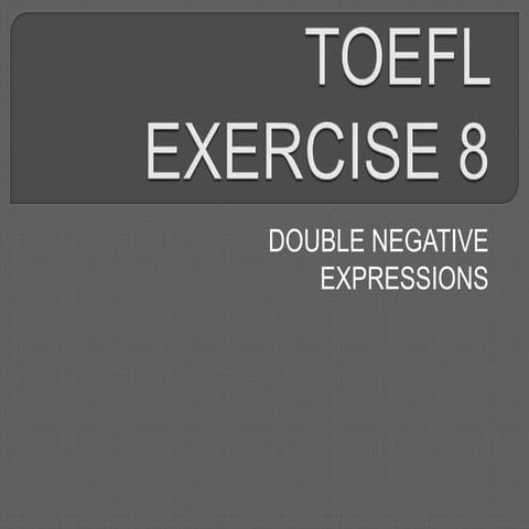 TOEFL EXERCISE 8 - DOUBLE NEGATIVE EXPRESSIONS