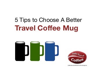 5 Tips To Choose A Better Travel Coffee Mug 5 Tips To Choose A Better Travel Coffee Mug