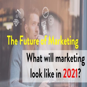The Future of Marketing - What will Marketing look like in 2021?