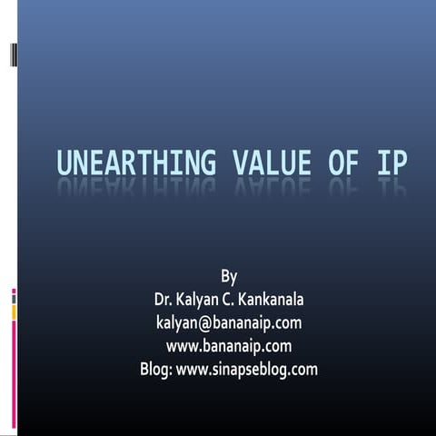 Intellectual Property: Unearthing value of IP / A presentation by Dr. Kalyan ...