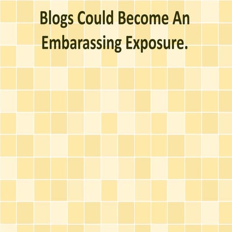 Blogs Could Become An Embarassing Exposure.