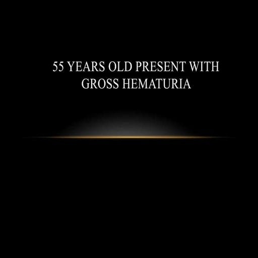 55 Years Old Present With Gross Hematuria.pptx