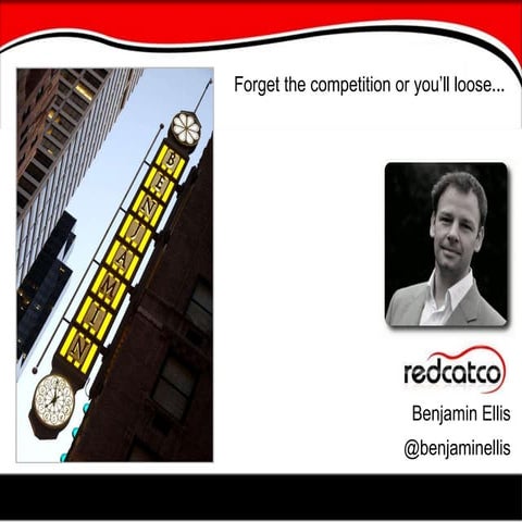 Benjamin Elllis, Redcatco, “Forget the competition or you’ll loose – what wil...