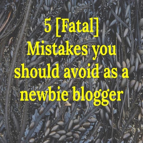 5 [fatal] mistakes you should avoid as a newbie blogger