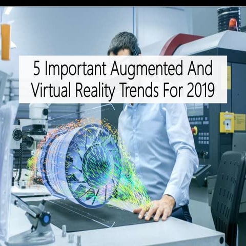 5 Important Augmented And Virtual Reality Trends For 2019 