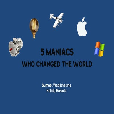 5 maniacs who changed the world (KSHITIJ ROKADE & SUMEET WADIBHASME)