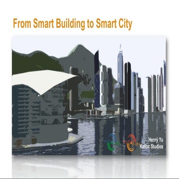 From Smart Building to Smart City Mr. Henry Yu, CEO, Kalloc Studios Asia Limited