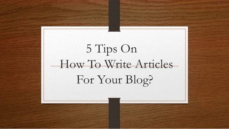 5 Tips On How To Write Articles For Your Blog