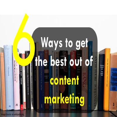6 Ways to Get the Best Out of Content Marketing