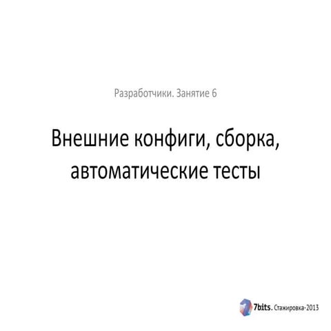 Стажировка-2013, разработчики, занятие 6. Внешние конфиги, сборка, автотесты