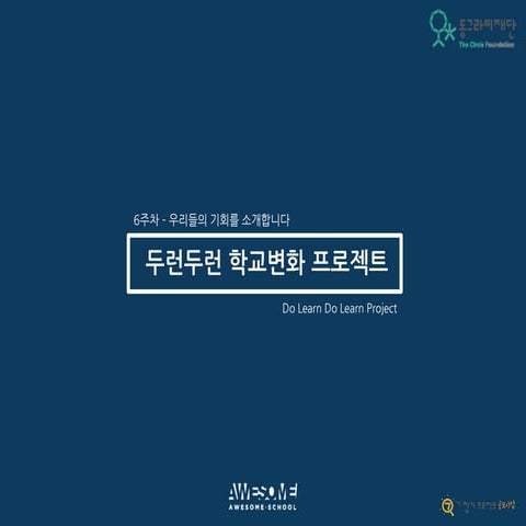 [동그라미재단] 2014ㄱ찾기_어썸스쿨_두런두런 학교변화 프로젝트_6주차 우리들의 기회를 소개합니다