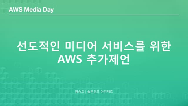 선도적인 미디어 서비스를 위한 AWS의 추가 제언 :: 양승도 솔루션즈 아키텍트 :: AWS Media Day 2016