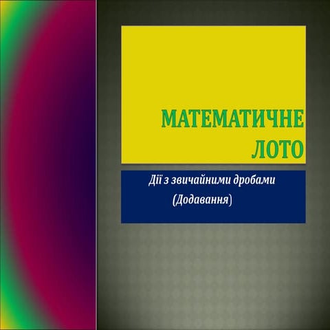 Презентація:Математичне лото (додавання звичайних дробів)