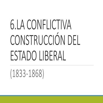 6. la conflictiva construcción del estado liberal