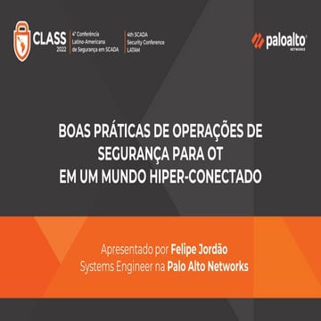 CLASS 2022 - Felipe Jordão (Palo Alto Networks) - Boas práticas de operações de segurança para OT em um mundo hiper-conectado