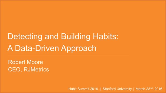 Detecting and Building Habits: A Data-Driven Approach - Robert Moore, CEO, RJ Metrics - 2016 Habit Summit