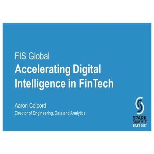  FIS: Accelerating Digital Intelligence in FinTech: Spark Summit East talk by...