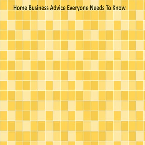 Home Business Advice Everyone Needs To Know