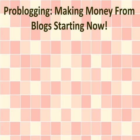 Problogging: Making Money From Blogs Starting Now!