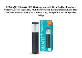 BEST PRICE LEDVANCE Smart+ LED Gartenpylone mit 50cm HÃ¶he  dimmbar  warmweiÃ bis tageslicht  RGB Farbwechsel  Kompatibel mit Echo Plus und Echo Show (2. Gen.) via Android App  Kompatibel mit Philips Hue Bridge 