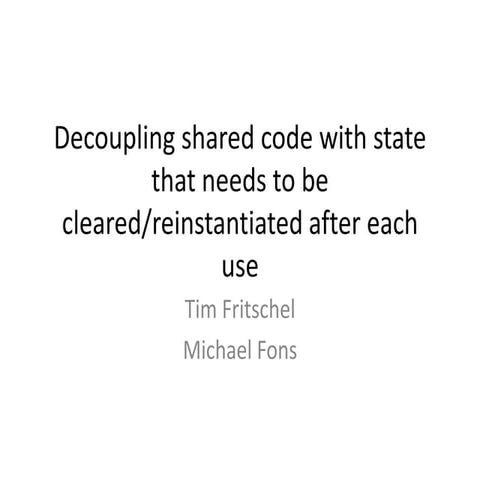 Decoupling shared code with state that needs to cleared in between uses
